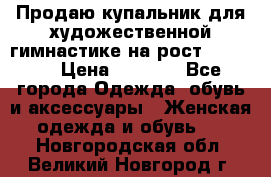 Продаю купальник для художественной гимнастике на рост 160-165 › Цена ­ 7 000 - Все города Одежда, обувь и аксессуары » Женская одежда и обувь   . Новгородская обл.,Великий Новгород г.